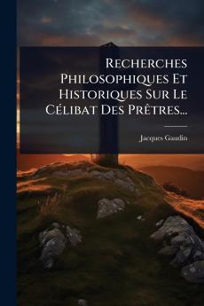 Recherches Philosophiques Et Historiques Sur Le CÃ(c)libat Des PrÃatres...
