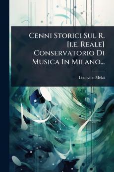 Cenni Storici Sul R. [i.e. Reale] Conservatorio Di Musica In Milano...