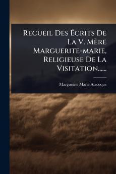 Recueil Des Ã&#137;crits De La V. Mère Marguerite-marie Religieuse De La Visitation......