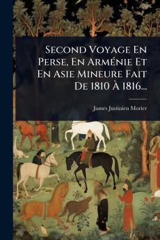 Second Voyage En Perse En ArmÃ(c)nie Et En Asie Mineure Fait De 1810 Ã&#128; 1816...