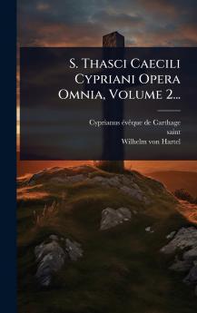 S. Thasci Caecili Cypriani Opera Omnia Volume 2...