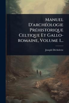 Manuel D'archÃ(c)ologie PrÃ(c)historique Celtique Et Gallo-romaine Volume 1...