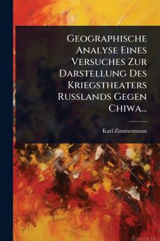 Geographische Analyse Eines Versuches Zur Darstellung Des Kriegstheaters Russlands Gegen Chiwa...