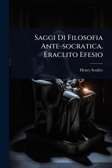Saggi Di Filosofia Ante-socratica. Eraclito Efesio