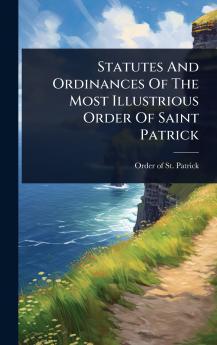 Statutes And Ordinances Of The Most Illustrious Order Of Saint Patrick