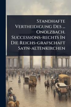 Standhafte Vertheidigung Des ... Onolzbach. Successions-rechts In Die Reichs-grafschaft Sayn-altenkirchen