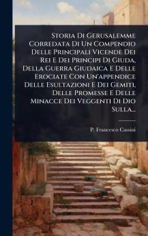 Storia Di Gerusalemme Corredata Di Un Compendio Delle Principali Vicende Dei Rei E Dei Principi Di Giuda Della Guerra Giudaica E Delle Erociate Con Un'appendice Delle Esultazioni E Dei Gemiti Delle Promesse E Delle Minacce Dei Veggenti Di Dio Sulla...