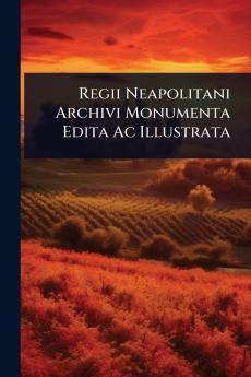 Regii Neapolitani Archivi Monumenta Edita Ac Illustrata