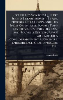 Recueil Des Voyages Qui Ont Servi A L'etablissement Et Aux Progrez De La Compagnie Des Indes Orientales FormÃ(c)e Dans Les Provinces-unies Des Païs-bas. Nouvelle Edition RevÃ»ë Par L'auteur & Considerablement AugmentÃ(c)e. Enrichie D'un Grand Nombre De..