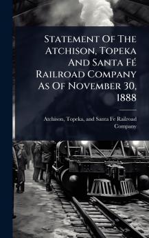 Statement Of The Atchison Topeka And Santa FÃ(c) Railroad Company As Of November 30 1888