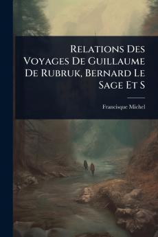 Relations Des Voyages De Guillaume De Rubruk Bernard Le Sage Et S