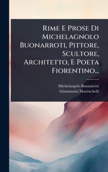 Rime E Prose Di Michelagnolo Buonarroti Pittore Scultore Architetto E Poeta Fiorentino...