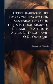 Entretenimientos Del Corazon Devoto Con El SantÃ-simo CorazÃ3n De JesÃ°s Como SÃ-mbolo Del Amor Y Algunos Actos De Desagravio Ã De Obsequio