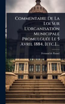 Commentaire De La Loi Sur L'organisation Municipale PromulguÃ(c)e Le 5 Avril 1884 [etc.]....