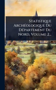 Statistique ArchÃ(c)ologique Du DÃ(c)partement Du Nord Volume 2...