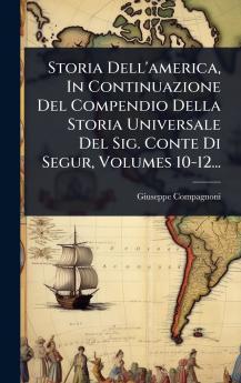 Storia Dell'america In Continuazione Del Compendio Della Storia Universale Del Sig. Conte Di Segur Volumes 10-12...