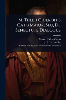 M. Tullii Ciceronis Cato Major Seu De Senectute Dialogus