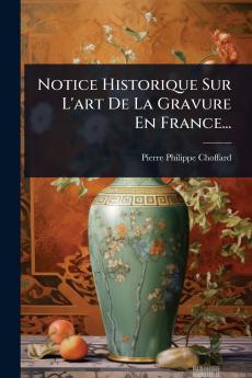 Notice Historique Sur L'art De La Gravure En France...