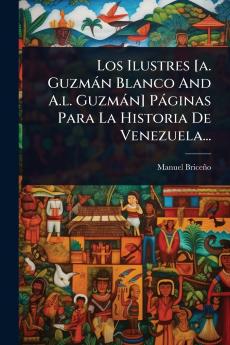 Ilustres [a. Guzmàn Blanco And A.l. Guzmàn] Pàginas Para La Historia De Venezuela...