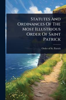 Statutes And Ordinances Of The Most Illustrious Order Of Saint Patrick