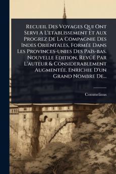 Recueil Des Voyages Qui Ont Servi A L'etablissement Et Aux Progrez De La Compagnie Des Indes Orientales FormÃ(c)e Dans Les Provinces-unies Des Païs-bas. Nouvelle Edition RevÃ»ë Par L'auteur & Considerablement AugmentÃ(c)e. Enrichie D'un Grand Nombre De..