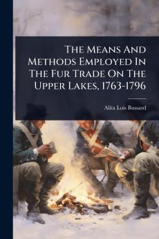 Means And Methods Employed In The Fur Trade On The Upper Lakes 1763-1796