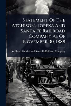 Statement Of The Atchison Topeka And Santa FÃ(c) Railroad Company As Of November 30 1888