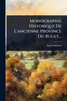 Monographie Historique De L'ancienne Province Du Bugey...