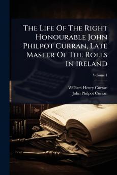 Life Of The Right Honourable John Philpot Curran Late Master Of The Rolls In Ireland