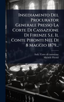 Insediamento Del Procurator Generale Presso La Corte Di Cassazione Di Firenze S.e. Il Conte Pironti Nel Di 8 Maggio 1879...