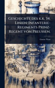 Geschichte des k.k. 34. Linien-Infanterie-Regiments Prinz-Regent von Preussen.