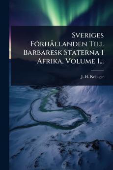 Sveriges FörhÃ llanden Till Barbaresk Staterna I Afrika Volume 1...