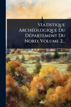 Statistique ArchÃ(c)ologique Du DÃ(c)partement Du Nord Volume 2...