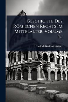 Geschichte Des Römischen Rechts Im Mittelalter Volume 4...