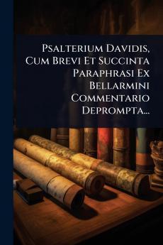 Psalterium Davidis Cum Brevi Et Succinta Paraphrasi Ex Bellarmini Commentario Deprompta...