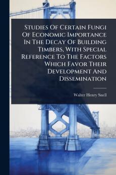 Studies Of Certain Fungi Of Economic Importance In The Decay Of Building Timbers With Special Reference To The Factors Which Favor Their Development And Dissemination