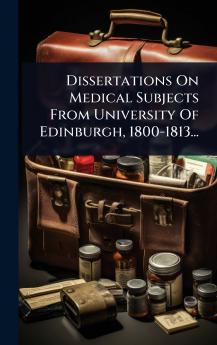 Dissertations On Medical Subjects From University Of Edinburgh 1800-1813...