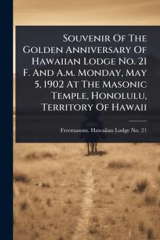 Souvenir Of The Golden Anniversary Of Hawaiian Lodge No. 21 F. And A.m. Monday May 5 1902 At The Masonic Temple Honolulu Territory Of Hawaii
