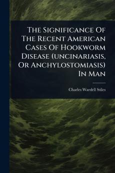Significance Of The Recent American Cases Of Hookworm Disease (uncinariasis Or Anchylostomiasis) In Man