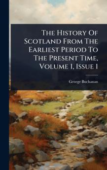 History Of Scotland From The Earliest Period To The Present Time Volume 1 Issue 1