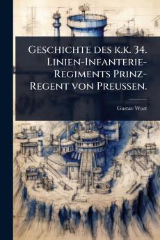 Geschichte des k.k. 34. Linien-Infanterie-Regiments Prinz-Regent von Preussen.