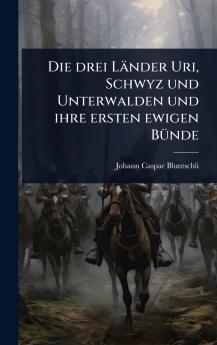 drei Länder Uri Schwyz und Unterwalden und ihre ersten ewigen BÃ1/4nde