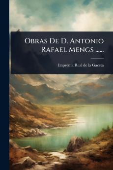 Obras De D. Antonio Rafael Mengs ......
