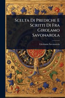 Scelta Di Prediche E Scritti Di Fra Girolamo Savonarola