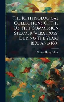 Ichthyological Collections Of The U.s. Fish Commission Steamer albatross During The Years 1890 And 1891