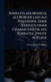 Sokrates als Mensch als BÃ1/4rger und als Philosoph oder Versuch einer Charakteristik des Sokrates Zweite Auflage