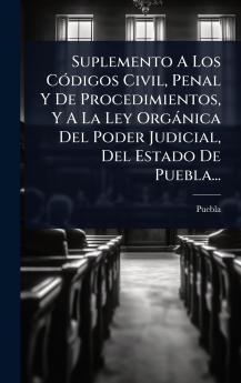Suplemento A Los CÃ3digos Civil Penal Y De Procedimientos Y A La Ley Orgànica Del Poder Judicial Del Estado De Puebla...