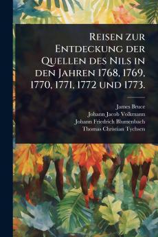 Reisen zur Entdeckung der Quellen des Nils in den Jahren 1768 1769 1770 1771 1772 und 1773.
