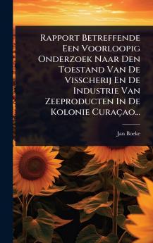 Rapport Betreffende Een Voorloopig Onderzoek Naar Den Toestand Van De Visscherij En De Industrie Van Zeeproducten In De Kolonie Curaçao...