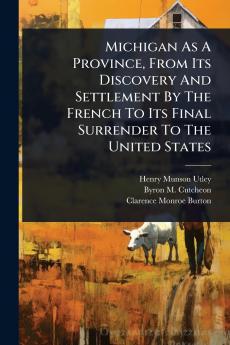 Michigan As A Province From Its Discovery And Settlement By The French To Its Final Surrender To The United States